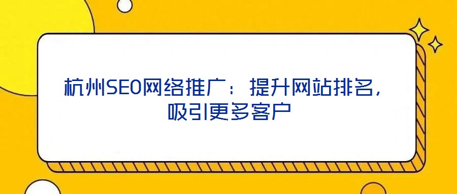 杭州SEO網(wǎng)絡(luò)推廣：提升網(wǎng)站排名，吸引更多客戶