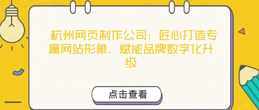  杭州網(wǎng)頁制作公司：匠心打造專屬網(wǎng)站形象，賦能品牌數(shù)字化升級
