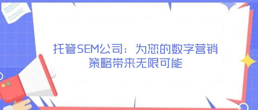 托管SEM公司：為您的數(shù)字營(yíng)銷策略帶來(lái)無(wú)限可能