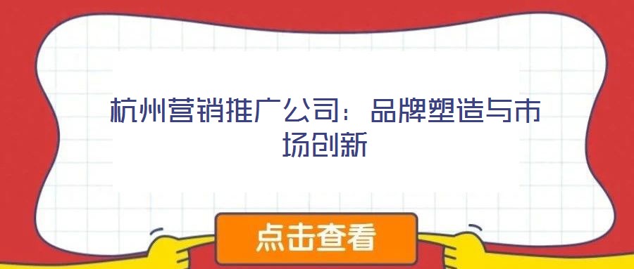 杭州營銷推廣公司：品牌塑造與市場創(chuàng)新