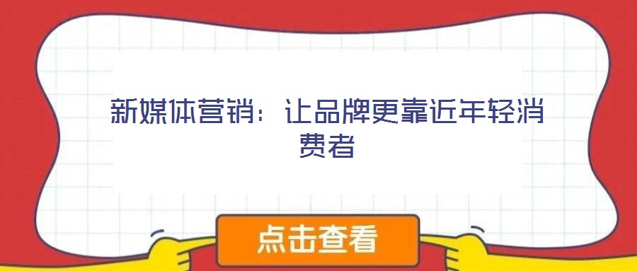 新媒體營銷：讓品牌更靠近年輕消費(fèi)者