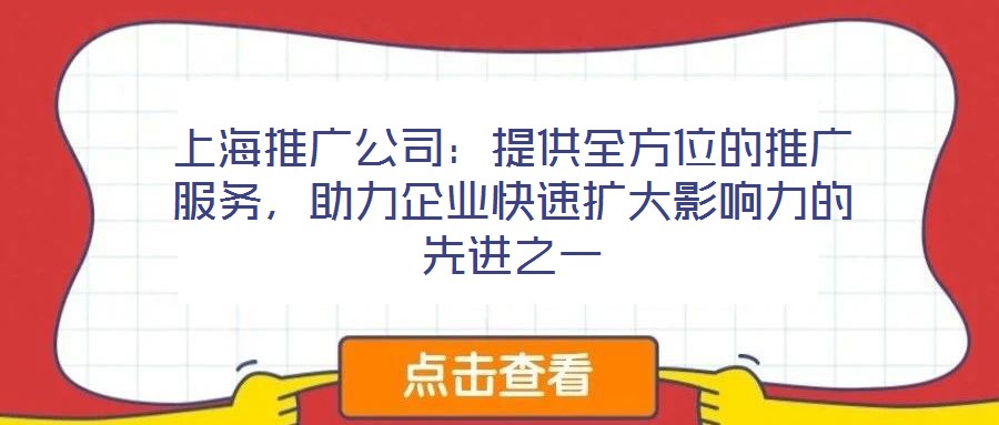 上海推廣公司：提供全方位的推廣服務，助力企業(yè)快速擴大影響力的先進之一