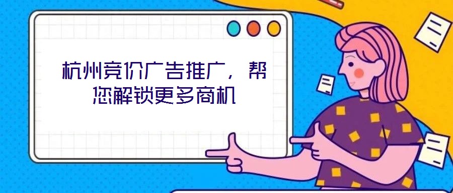 杭州競(jìng)價(jià)廣告推廣，幫您解鎖更多商機(jī)