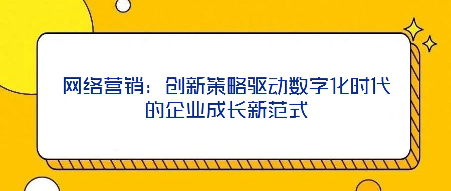 網(wǎng)絡(luò)營銷：創(chuàng)新策略驅(qū)動(dòng)數(shù)字化時(shí)代的企業(yè)成長新范式