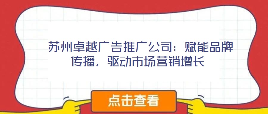 蘇州卓越廣告推廣公司：賦能品牌傳播，驅(qū)動市場營銷增長