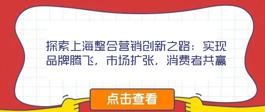 探索上海整合營銷創(chuàng)新之路：實現(xiàn)品牌騰飛，市場擴張，消費者共贏