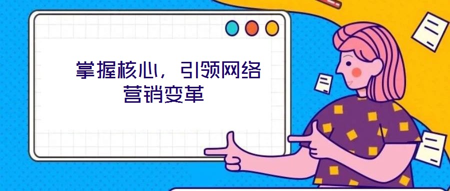  掌握核心，引領(lǐng)網(wǎng)絡(luò)營銷變革