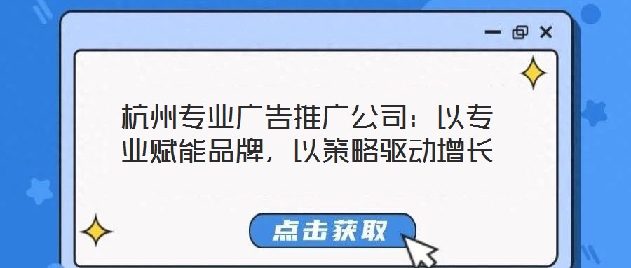 杭州專業(yè)廣告推廣公司：以專業(yè)賦能品牌，以策略驅(qū)動(dòng)增長