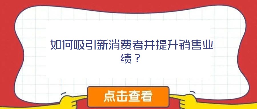 如何吸引新消費(fèi)者并提升銷(xiāo)售業(yè)績(jī)？