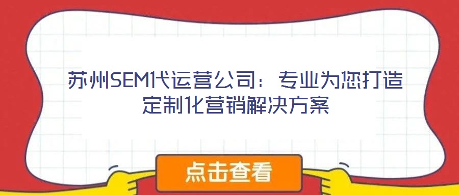 蘇州SEM代運(yùn)營(yíng)公司：專業(yè)為您打造定制化營(yíng)銷解決方案