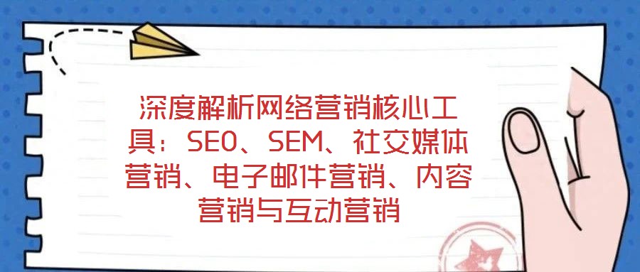 深度解析網(wǎng)絡(luò)營(yíng)銷(xiāo)核心工具：SEO、SEM、社交媒體營(yíng)銷(xiāo)、電子郵件營(yíng)銷(xiāo)、內(nèi)容營(yíng)銷(xiāo)與互動(dòng)營(yíng)銷(xiāo)