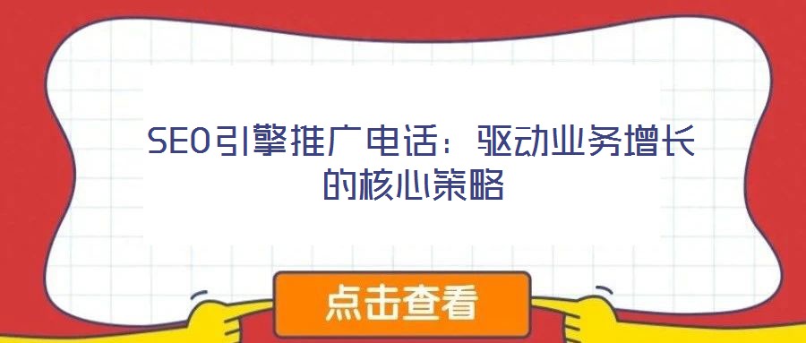  SEO引擎推廣電話：驅(qū)動(dòng)業(yè)務(wù)增長(zhǎng)的核心策略