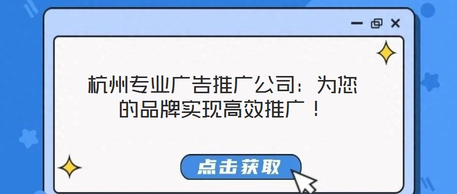 杭州專業(yè)廣告推廣公司：為您的品牌實現(xiàn)高效推廣！