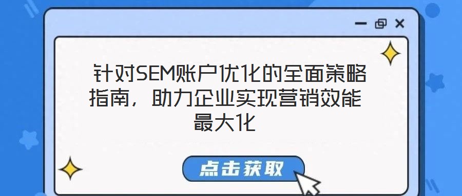  針對SEM賬戶優(yōu)化的全面策略指南，助力企業(yè)實現(xiàn)營銷效能最大化