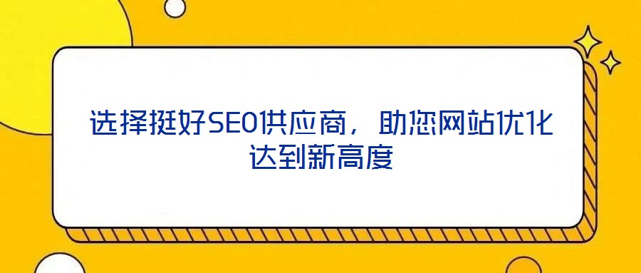 選擇挺好SEO供應(yīng)商，助您網(wǎng)站優(yōu)化達(dá)到新高度