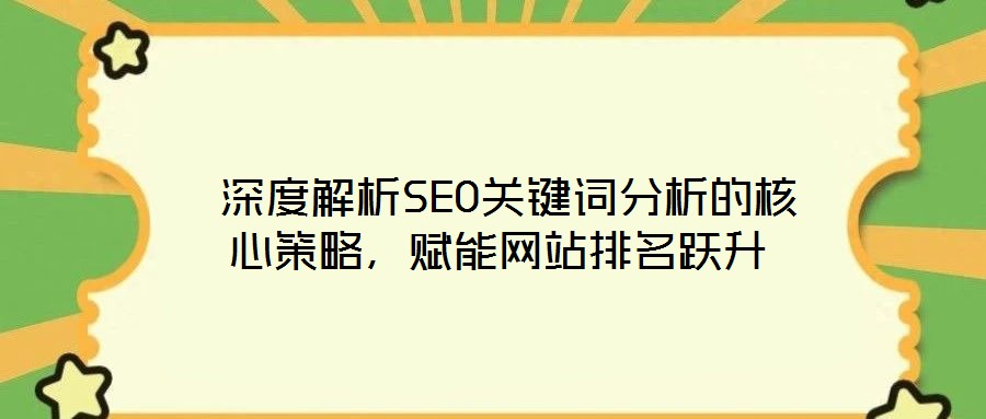  深度解析SEO關(guān)鍵詞分析的核心策略，賦能網(wǎng)站排名躍升