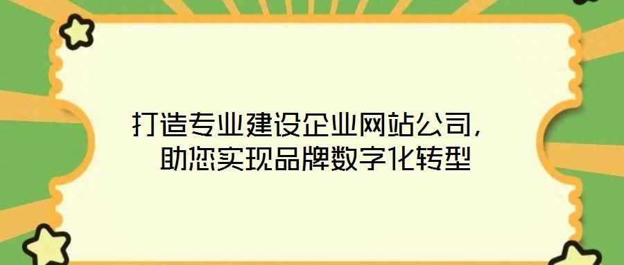 打造專業(yè)建設(shè)企業(yè)網(wǎng)站公司，助您實(shí)現(xiàn)品牌數(shù)字化轉(zhuǎn)型