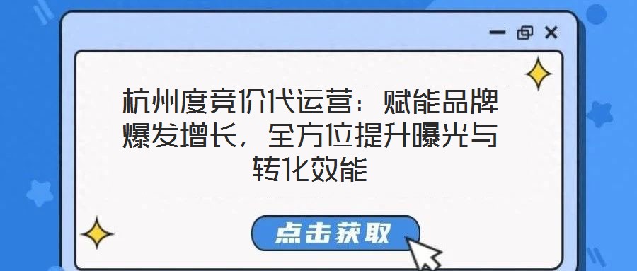 杭州度競價代運(yùn)營：賦能品牌爆發(fā)增長，全方位提升曝光與轉(zhuǎn)化效能