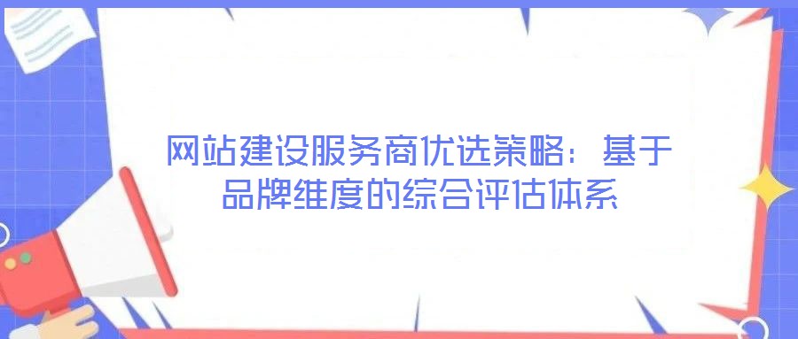 網(wǎng)站建設(shè)服務(wù)商優(yōu)選策略：基于品牌維度的綜合評(píng)估體系