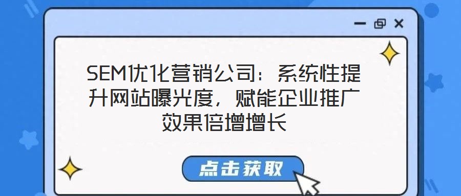 SEM優(yōu)化營銷公司：系統(tǒng)性提升網(wǎng)站曝光度，賦能企業(yè)推廣效果倍增增長