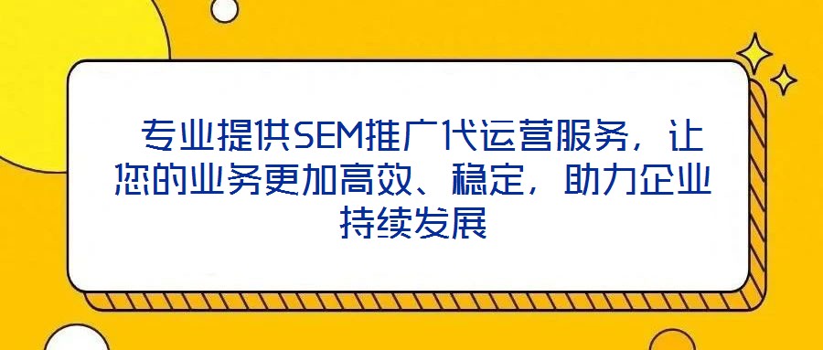  專業(yè)提供SEM推廣代運營服務(wù)，讓您的業(yè)務(wù)更加高效、穩(wěn)定，助力企業(yè)持續(xù)發(fā)展