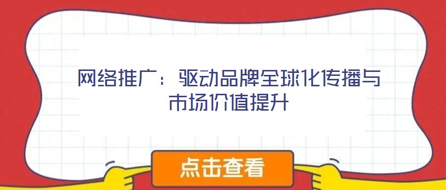 網(wǎng)絡(luò)推廣：驅(qū)動品牌全球化傳播與市場價值提升