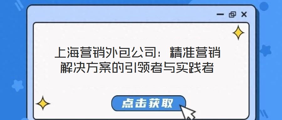 上海營銷外包公司：精準(zhǔn)營銷解決方案的引領(lǐng)者與實踐者