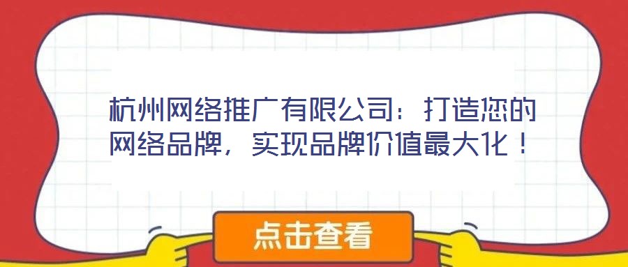 杭州網(wǎng)絡(luò)推廣有限公司：打造您的網(wǎng)絡(luò)品牌，實現(xiàn)品牌價值最大化！