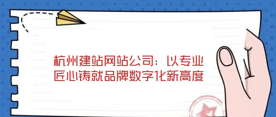 杭州建站網(wǎng)站公司：以專業(yè)匠心鑄就品牌數(shù)字化新高度