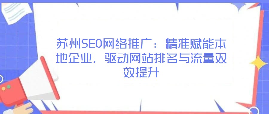 蘇州SEO網(wǎng)絡推廣：精準賦能本地企業(yè)，驅(qū)動網(wǎng)站排名與流量雙效提升