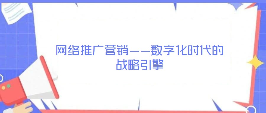 網(wǎng)絡(luò)推廣營銷——數(shù)字化時代的戰(zhàn)略引擎