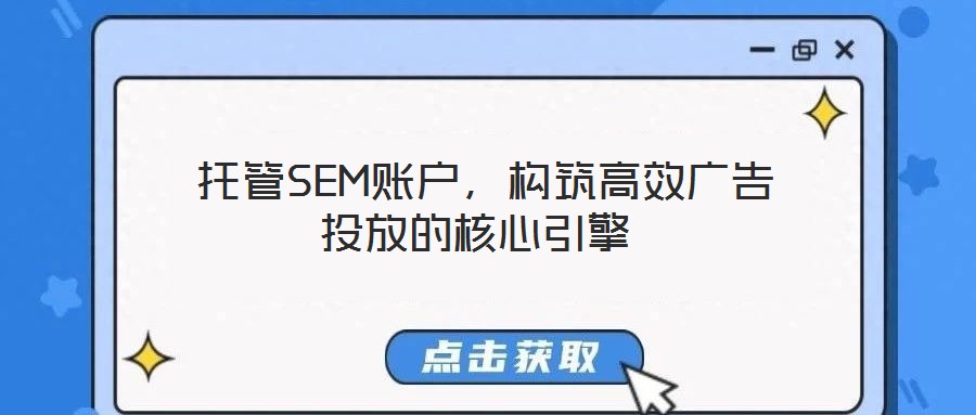  托管SEM賬戶，構(gòu)筑高效廣告投放的核心引擎