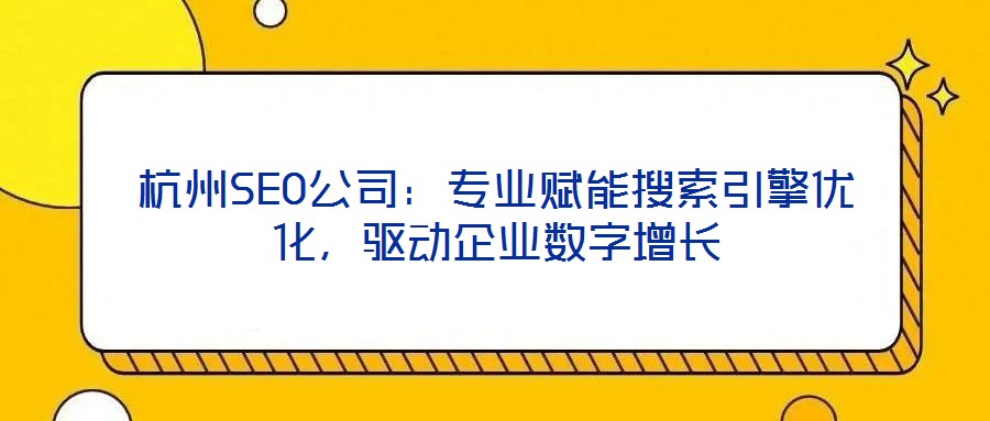 杭州SEO公司：專業(yè)賦能搜索引擎優(yōu)化，驅(qū)動(dòng)企業(yè)數(shù)字增長(zhǎng)
