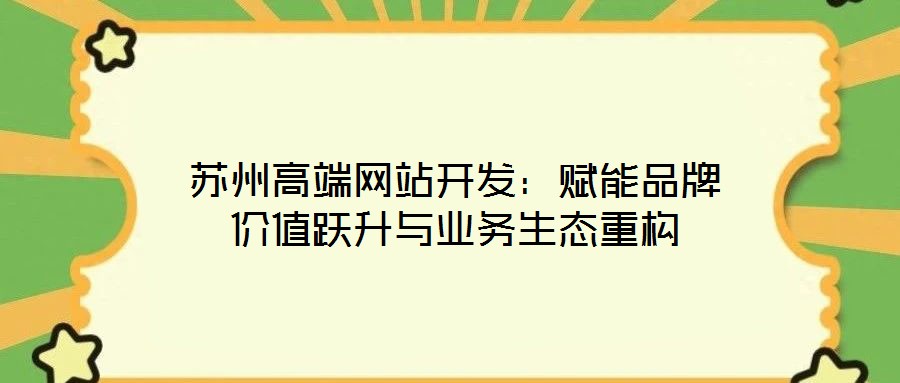 蘇州高端網(wǎng)站開發(fā)：賦能品牌價(jià)值躍升與業(yè)務(wù)生態(tài)重構(gòu)