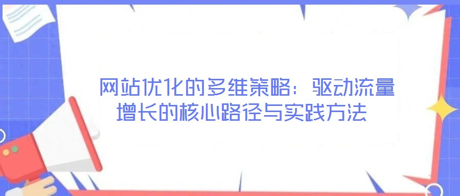  網(wǎng)站優(yōu)化的多維策略：驅(qū)動流量增長的核心路徑與實踐方法