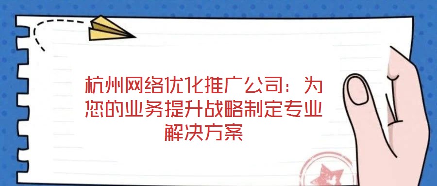 杭州網(wǎng)絡(luò)優(yōu)化推廣公司：為您的業(yè)務(wù)提升戰(zhàn)略制定專(zhuān)業(yè)解決方案