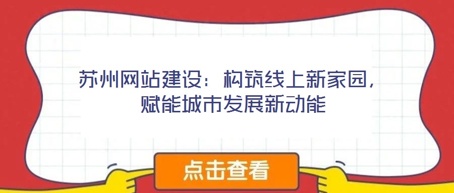 蘇州網(wǎng)站建設(shè)：構(gòu)筑線上新家園，賦能城市發(fā)展新動能