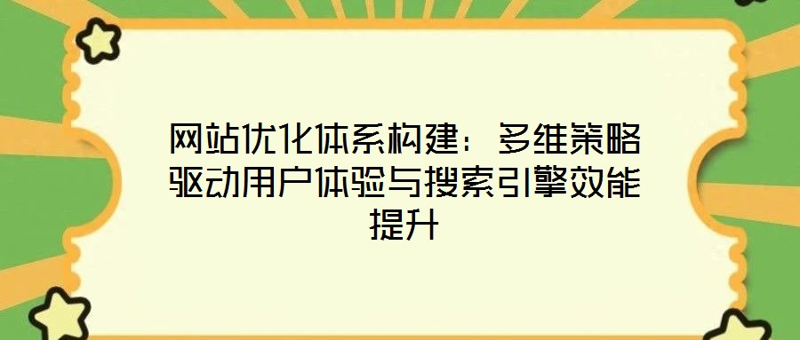 網(wǎng)站優(yōu)化體系構建：多維策略驅動用戶體驗與搜索引擎效能提升