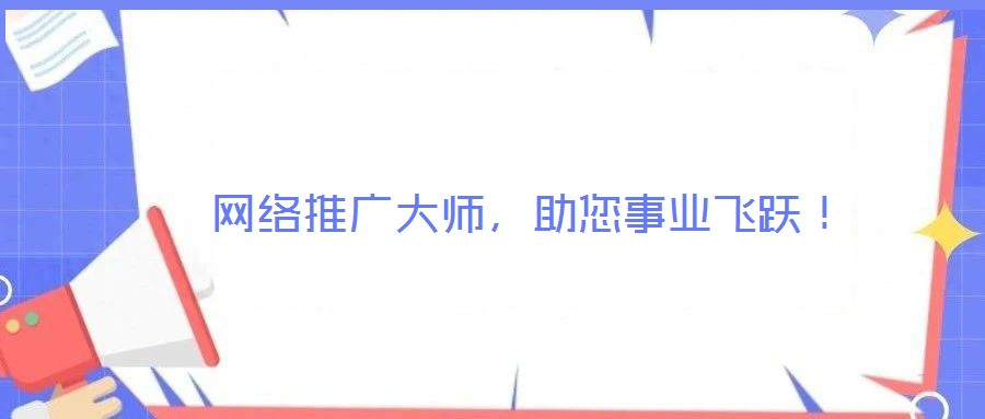  網(wǎng)絡(luò)推廣大師，助您事業(yè)飛躍！