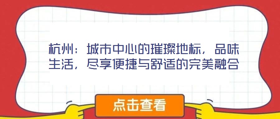 杭州：城市中心的璀璨地標(biāo)，品味生活，盡享便捷與舒適的完美融合