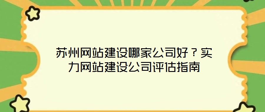 蘇州網(wǎng)站建設(shè)哪家公司好？實力網(wǎng)站建設(shè)公司評估指南