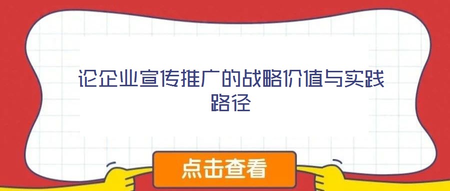 論企業(yè)宣傳推廣的戰(zhàn)略價值與實踐路徑
