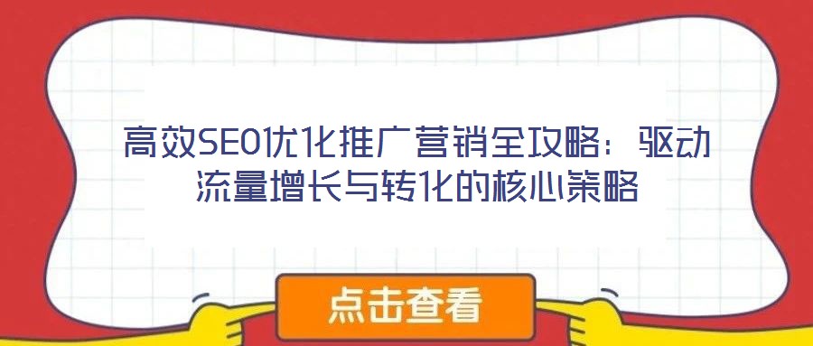 高效SEO優(yōu)化推廣營銷全攻略：驅(qū)動流量增長與轉(zhuǎn)化的核心策略