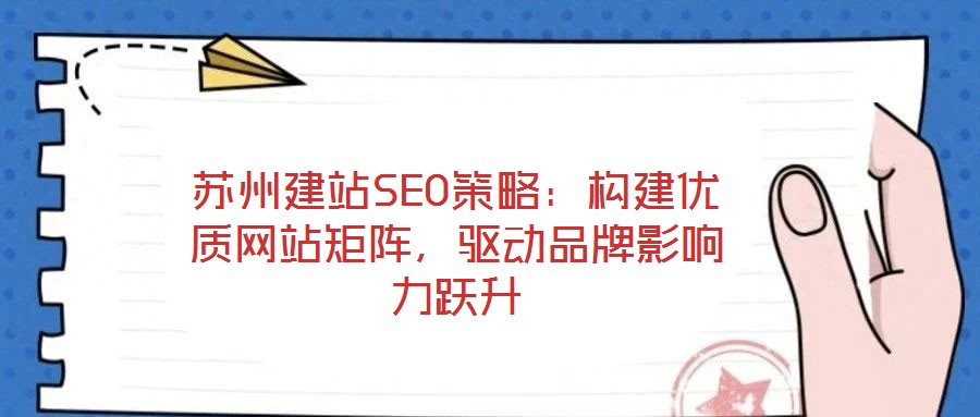 蘇州建站SEO策略：構(gòu)建優(yōu)質(zhì)網(wǎng)站矩陣，驅(qū)動(dòng)品牌影響力躍升