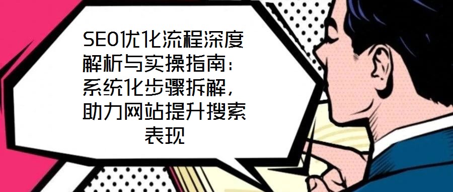 SEO優(yōu)化流程深度解析與實操指南：系統(tǒng)化步驟拆解，助力網(wǎng)站提升搜索表現(xiàn)