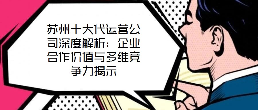 蘇州十大代運營公司深度解析：企業(yè)合作價值與多維競爭力揭示