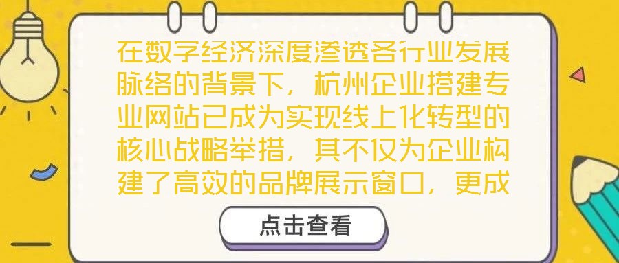 在數(shù)字經(jīng)濟深度滲透各行業(yè)發(fā)展脈絡的背景下，杭州企業(yè)搭建專業(yè)網(wǎng)站已成為實現(xiàn)線上化轉(zhuǎn)型的核心戰(zhàn)略舉措，其不僅為企業(yè)構建了高效的品牌展示窗口，更成為擴大市場影響力、深