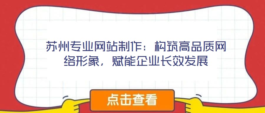蘇州專業(yè)網(wǎng)站制作：構(gòu)筑高品質(zhì)網(wǎng)絡(luò)形象，賦能企業(yè)長效發(fā)展