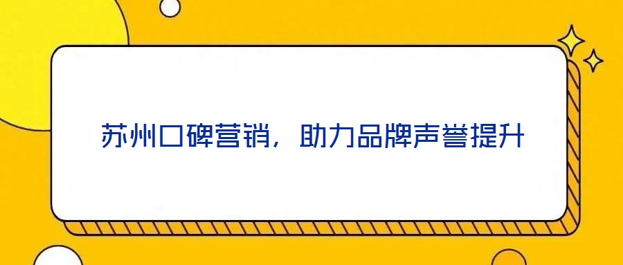蘇州口碑營(yíng)銷，助力品牌聲譽(yù)提升