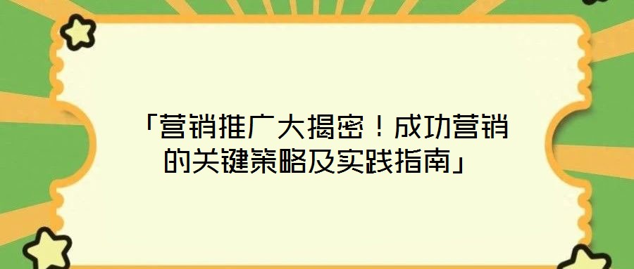 「營銷推廣大揭密！成功營銷的關(guān)鍵策略及實(shí)踐指南」